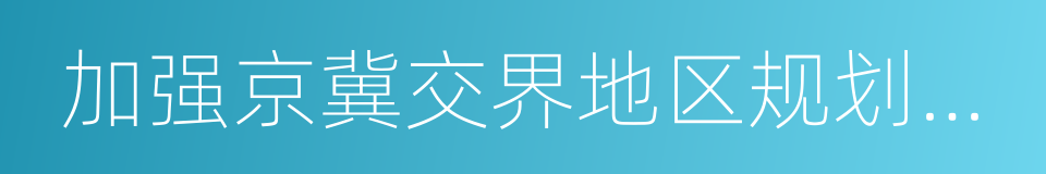 加强京冀交界地区规划建设管理的指导意见的同义词