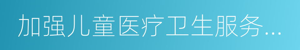 加强儿童医疗卫生服务改革与发展实施方案的同义词