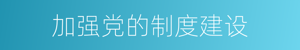 加强党的制度建设的同义词