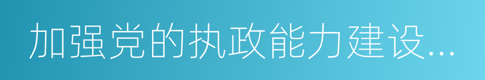 加强党的执政能力建设和先进性建设的同义词