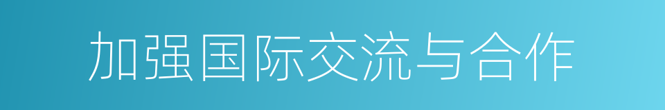 加强国际交流与合作的同义词