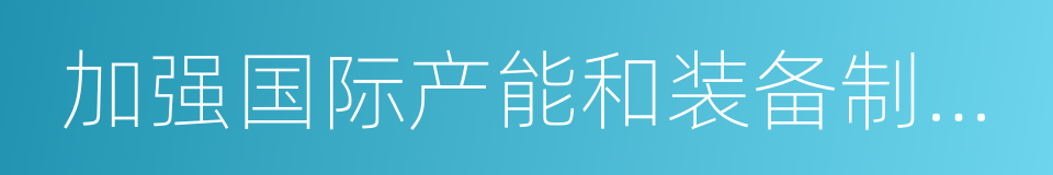 加强国际产能和装备制造合作的同义词