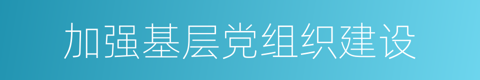 加强基层党组织建设的同义词