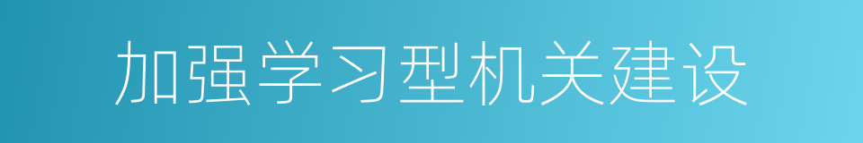 加强学习型机关建设的同义词