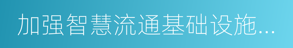 加强智慧流通基础设施建设的同义词