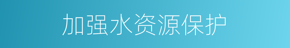 加强水资源保护的同义词