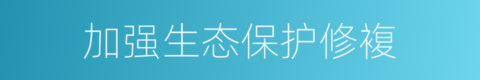 加强生态保护修複的同义词