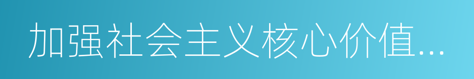 加强社会主义核心价值体系建设的同义词