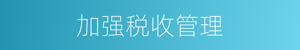 加强税收管理的同义词