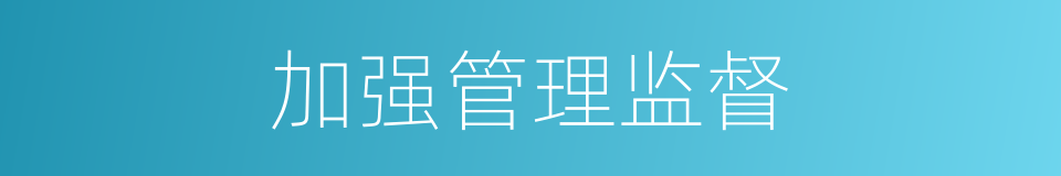 加强管理监督的同义词