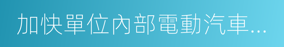 加快單位內部電動汽車充電基礎設施建設的同義詞