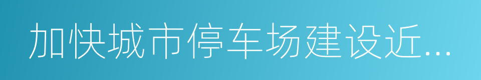 加快城市停车场建设近期工作要点与任务分工的同义词