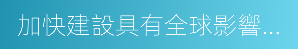 加快建設具有全球影響力的科技創新中心的同義詞