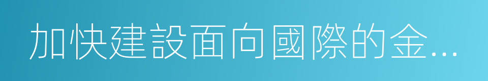 加快建設面向國際的金融市場的同義詞