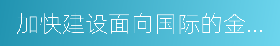 加快建设面向国际的金融市场的同义词