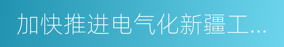 加快推进电气化新疆工作方案的同义词