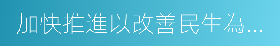 加快推進以改善民生為重點的社會建設的同義詞