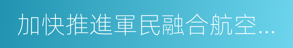 加快推進軍民融合航空產業基地建設協議的同義詞