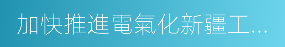 加快推進電氣化新疆工作方案的同義詞