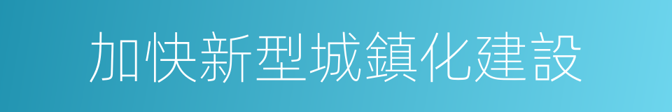 加快新型城鎮化建設的同義詞