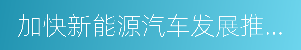 加快新能源汽车发展推进能源消费革命的同义词