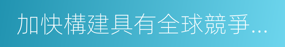 加快構建具有全球競爭力的人才制度體系的同義詞