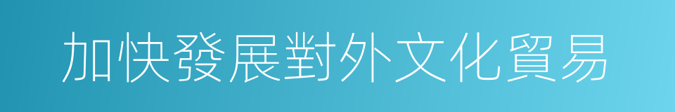 加快發展對外文化貿易的同義詞