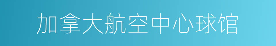 加拿大航空中心球馆的同义词