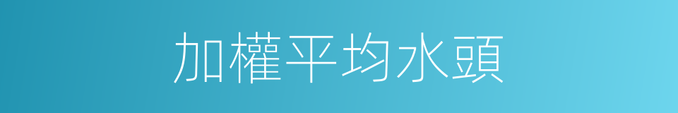 加權平均水頭的同義詞