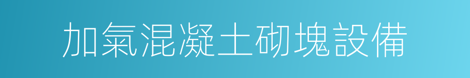 加氣混凝土砌塊設備的同義詞