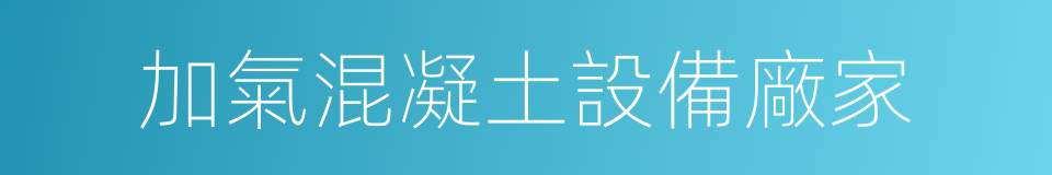 加氣混凝土設備廠家的同義詞