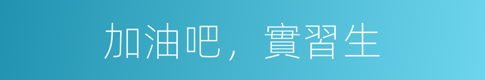 加油吧，實習生的同義詞