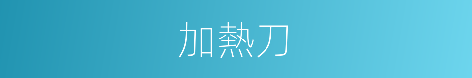 加熱刀的同義詞