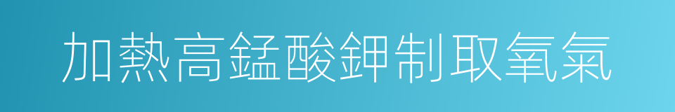 加熱高錳酸鉀制取氧氣的同義詞