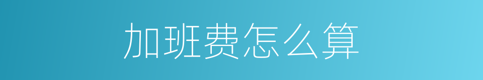 加班费怎么算的同义词
