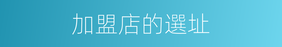 加盟店的選址的同義詞