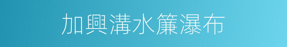 加興溝水簾瀑布的同義詞