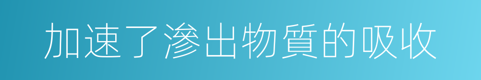 加速了滲出物質的吸收的同義詞