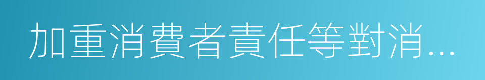 加重消費者責任等對消費者不公平的同義詞