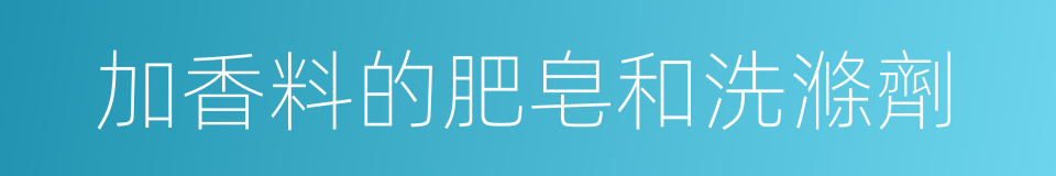 加香料的肥皂和洗滌劑的同義詞