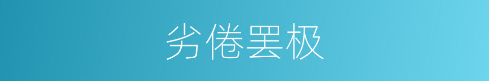 劣倦罢极的意思