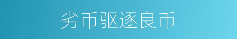 劣币驱逐良币的意思