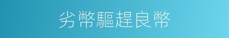 劣幣驅趕良幣的同義詞