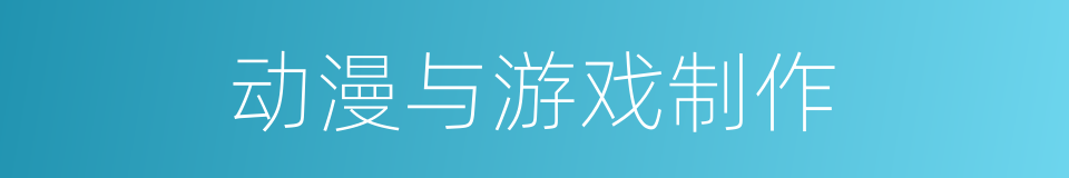 动漫与游戏制作的同义词