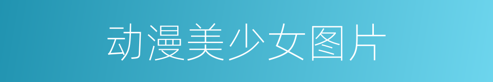 动漫美少女图片的同义词