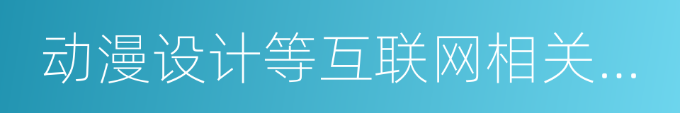 动漫设计等互联网相关领域产品研发的同义词