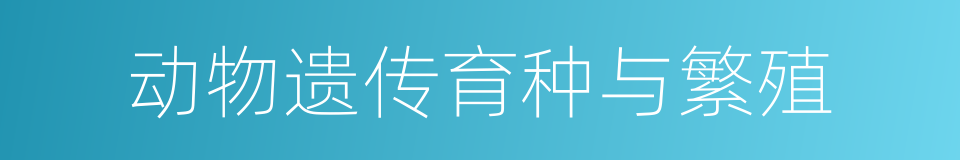 动物遗传育种与繁殖的同义词