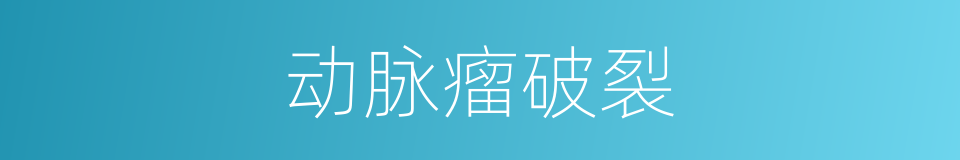 动脉瘤破裂的同义词