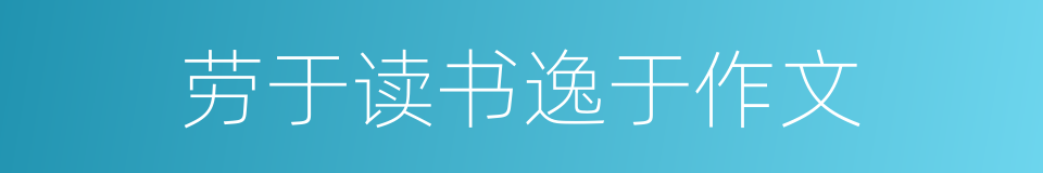 劳于读书逸于作文的同义词