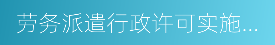 劳务派遣行政许可实施办法的同义词